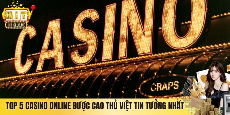 Top 5 Casino Online Được Cao Thủ Việt Tin Tưởng Nhất 2026