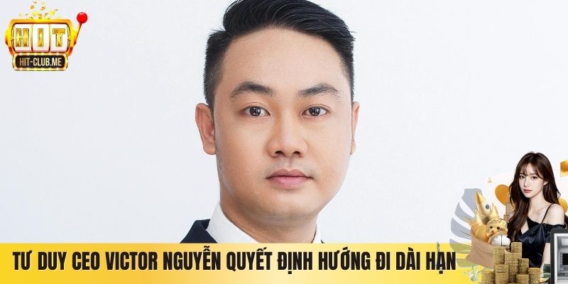 Tư duy CEO Victor Nguyễn quyết định hướng đi dài hạn